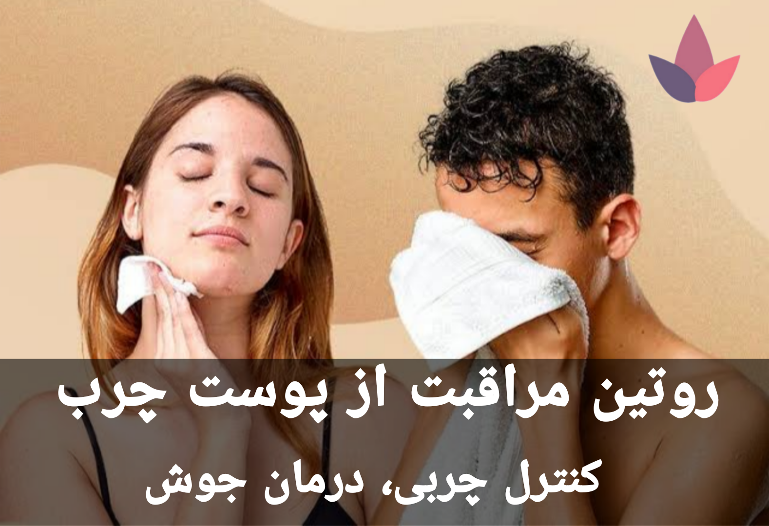 روتین مراقبت از پوست چرب | کنترل چربی، درمان جوش و درخشش طبیعی