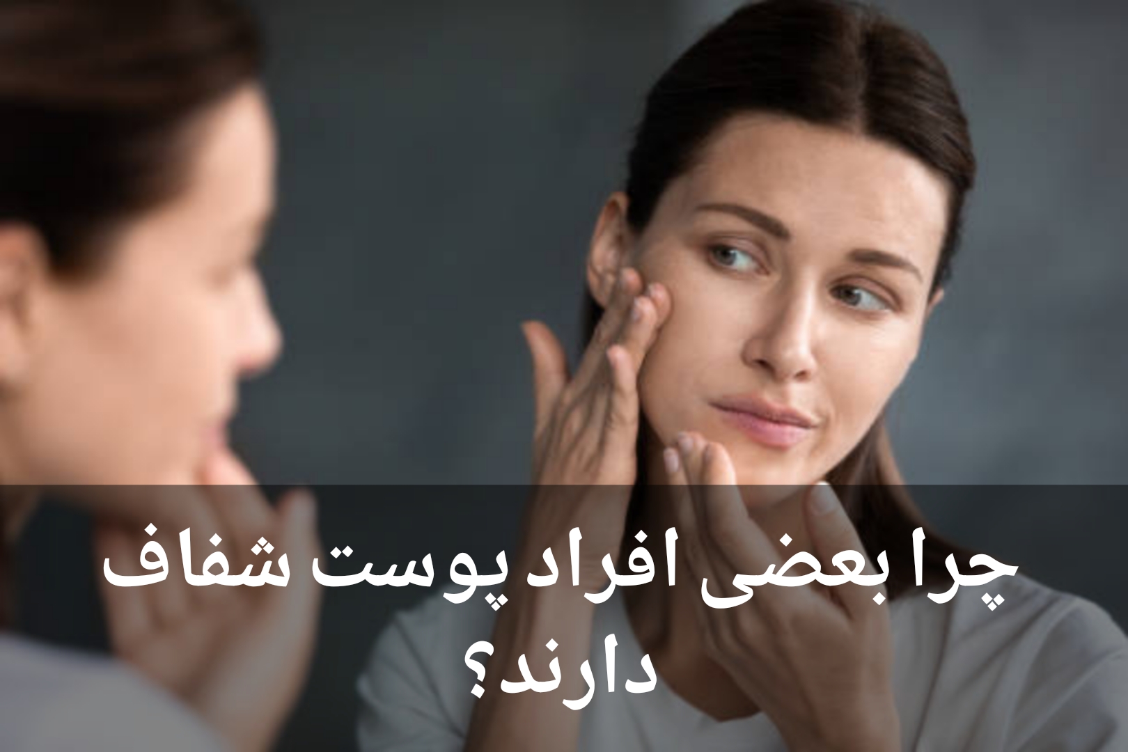 چرا بعضی افراد پوست شفاف دارند؟ ۷ اصل طلایی مراقبت از پوست سالم